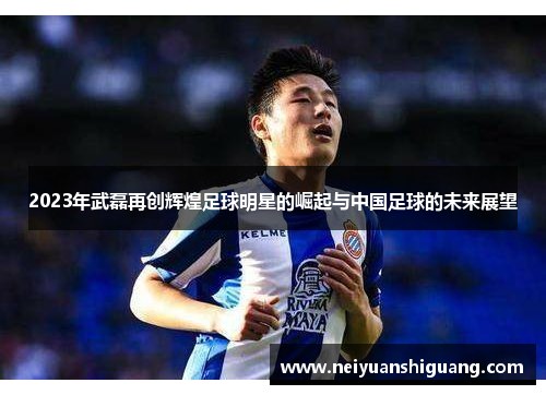 2023年武磊再创辉煌足球明星的崛起与中国足球的未来展望