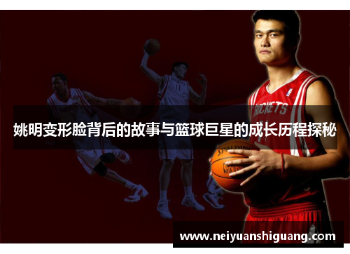 姚明变形脸背后的故事与篮球巨星的成长历程探秘