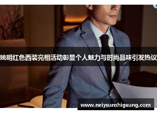 姚明红色西装亮相活动彰显个人魅力与时尚品味引发热议