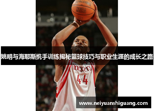 姚明与海耶斯携手训练揭秘篮球技巧与职业生涯的成长之路