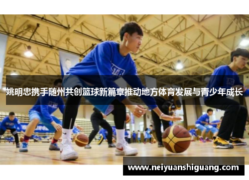 姚明忠携手随州共创篮球新篇章推动地方体育发展与青少年成长