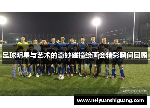 足球明星与艺术的奇妙碰撞绘画会精彩瞬间回顾