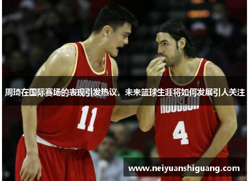 周琦在国际赛场的表现引发热议，未来篮球生涯将如何发展引人关注