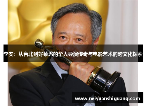 李安：从台北到好莱坞的华人导演传奇与电影艺术的跨文化探索