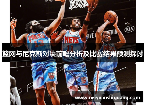 篮网与尼克斯对决前瞻分析及比赛结果预测探讨